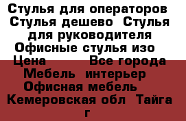 Стулья для операторов, Стулья дешево, Стулья для руководителя,Офисные стулья изо › Цена ­ 450 - Все города Мебель, интерьер » Офисная мебель   . Кемеровская обл.,Тайга г.